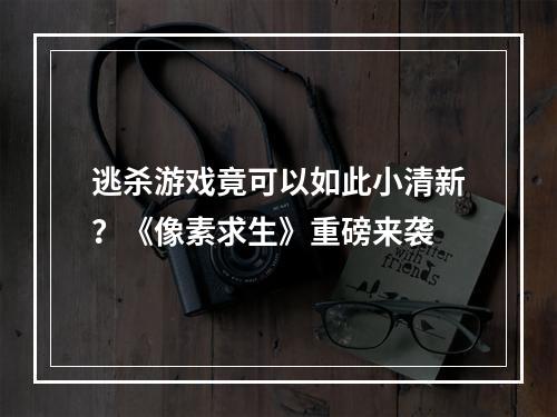 逃杀游戏竟可以如此小清新？《像素求生》重磅来袭