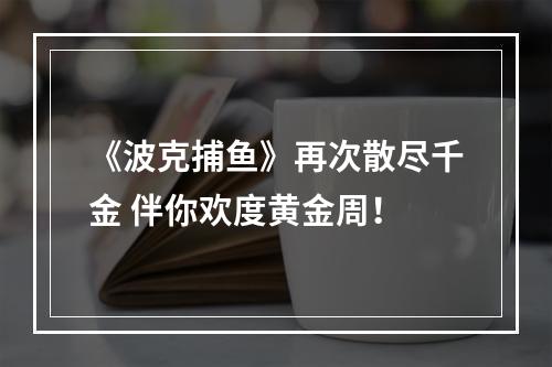 《波克捕鱼》再次散尽千金 伴你欢度黄金周！