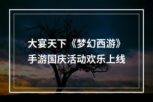 大宴天下《梦幻西游》手游国庆活动欢乐上线