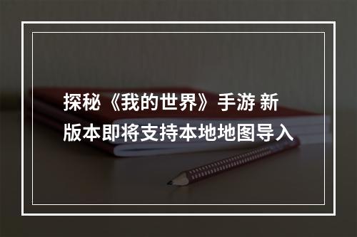 探秘《我的世界》手游 新版本即将支持本地地图导入