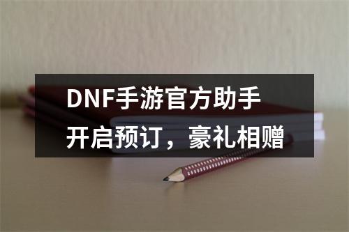 DNF手游官方助手开启预订，豪礼相赠