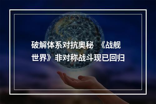 破解体系对抗奥秘  《战舰世界》非对称战斗现已回归