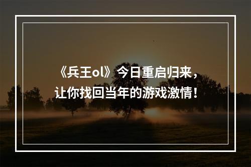 《兵王ol》今日重启归来，让你找回当年的游戏激情！