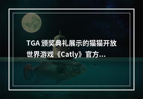 TGA 颁奖典礼展示的猫猫开放世界游戏《Catly》官方否认使用AI生成