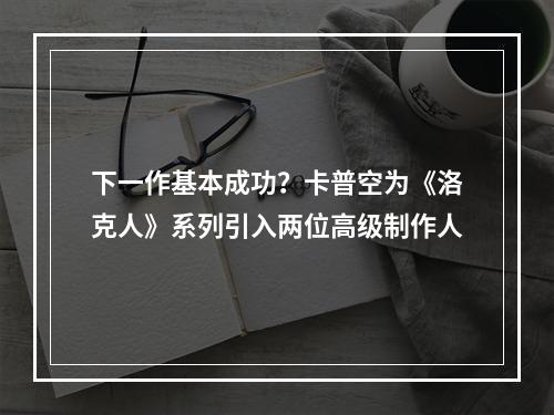 下一作基本成功？卡普空为《洛克人》系列引入两位高级制作人