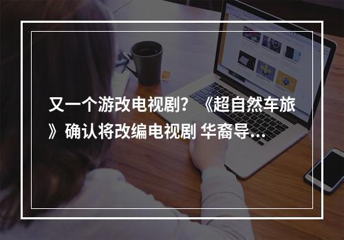 又一个游改电视剧？《超自然车旅》确认将改编电视剧 华裔导演温子仁负责