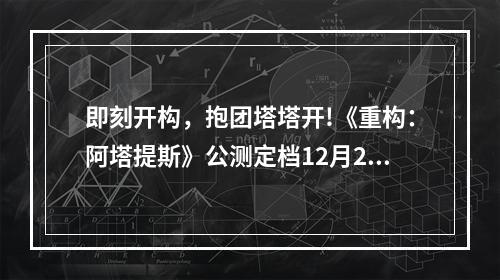 即刻开构，抱团塔塔开!《重构：阿塔提斯》公测定档12月24日！