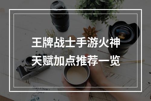 王牌战士手游火神天赋加点推荐一览