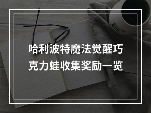 哈利波特魔法觉醒巧克力蛙收集奖励一览