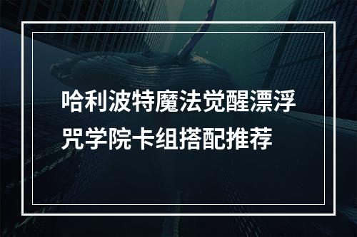 哈利波特魔法觉醒漂浮咒学院卡组搭配推荐