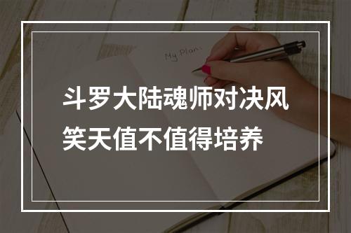 斗罗大陆魂师对决风笑天值不值得培养