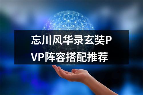 忘川风华录玄奘PVP阵容搭配推荐