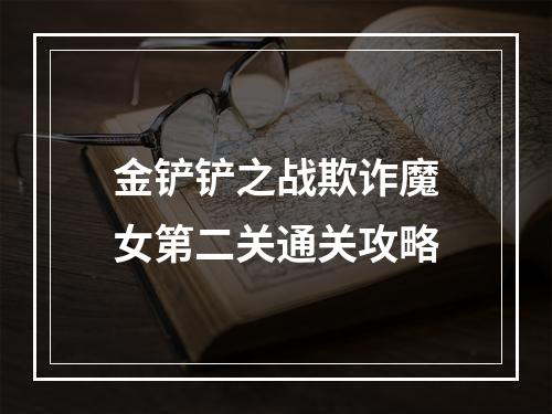 金铲铲之战欺诈魔女第二关通关攻略