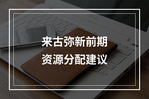 来古弥新前期资源分配建议