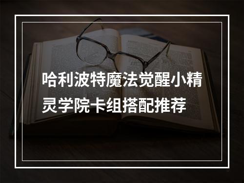 哈利波特魔法觉醒小精灵学院卡组搭配推荐