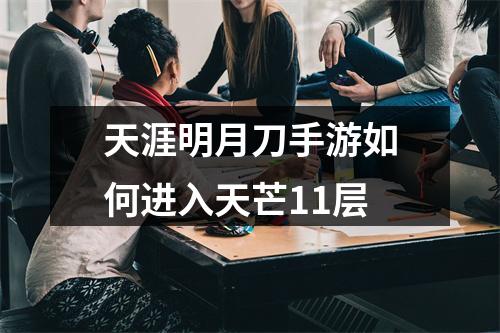 天涯明月刀手游如何进入天芒11层