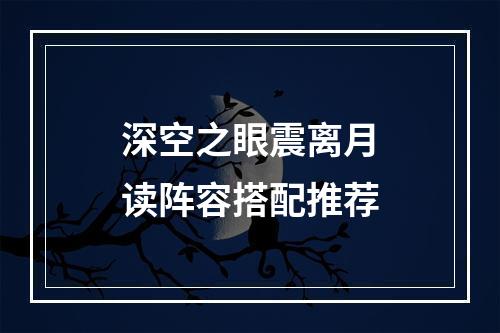 深空之眼震离月读阵容搭配推荐