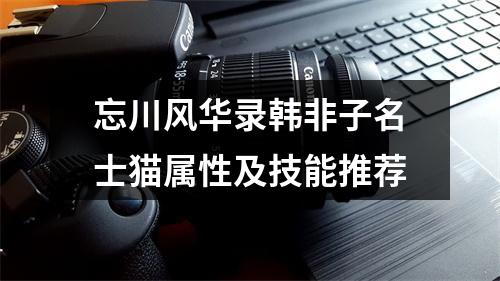 忘川风华录韩非子名士猫属性及技能推荐