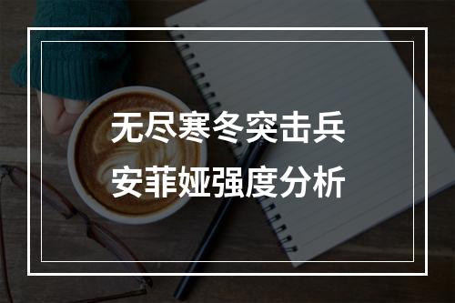 无尽寒冬突击兵安菲娅强度分析