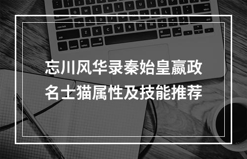 忘川风华录秦始皇嬴政名士猫属性及技能推荐