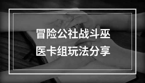 冒险公社战斗巫医卡组玩法分享