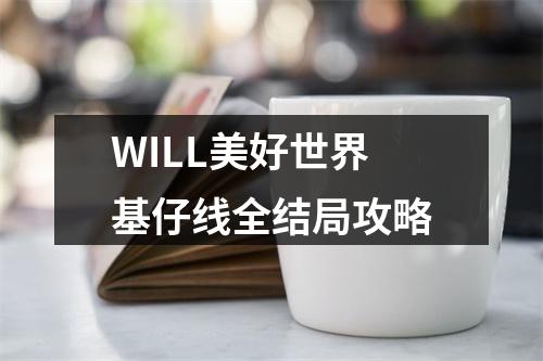 WILL美好世界基仔线全结局攻略