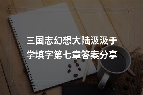 三国志幻想大陆汲汲于学填字第七章答案分享