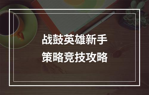 战鼓英雄新手策略竞技攻略