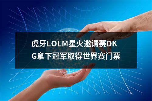 虎牙LOLM星火邀请赛DKG拿下冠军取得世界赛门票