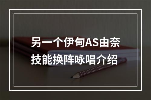 另一个伊甸AS由奈技能换阵咏唱介绍