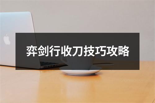 弈剑行收刀技巧攻略