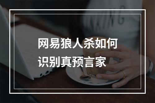 网易狼人杀如何识别真预言家