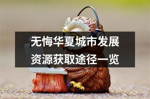 无悔华夏城市发展资源获取途径一览