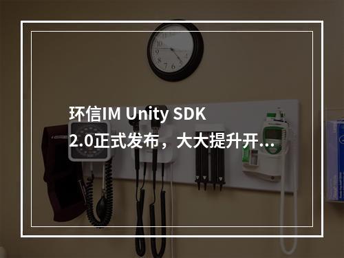 环信IM Unity SDK 2.0正式发布，大大提升开发效率