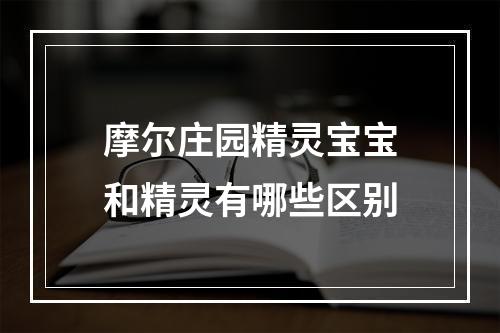 摩尔庄园精灵宝宝和精灵有哪些区别