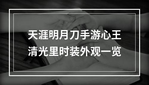 天涯明月刀手游心王清光里时装外观一览