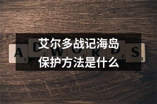 艾尔多战记海岛保护方法是什么