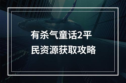 有杀气童话2平民资源获取攻略