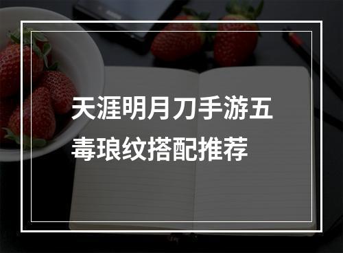 天涯明月刀手游五毒琅纹搭配推荐