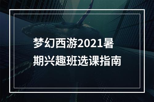 梦幻西游2021暑期兴趣班选课指南