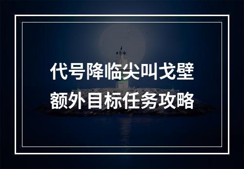 代号降临尖叫戈壁额外目标任务攻略