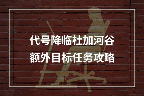 代号降临杜加河谷额外目标任务攻略