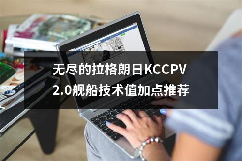 无尽的拉格朗日KCCPV2.0舰船技术值加点推荐