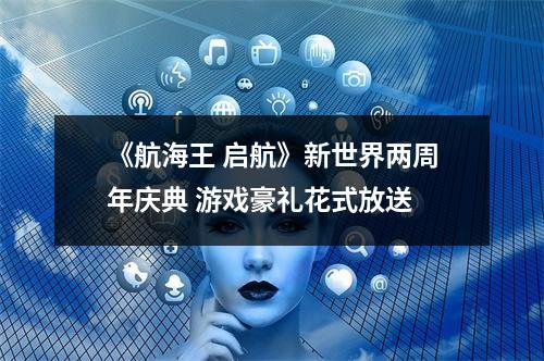 《航海王 启航》新世界两周年庆典 游戏豪礼花式放送