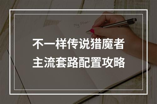 不一样传说猎魔者主流套路配置攻略