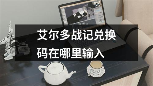 艾尔多战记兑换码在哪里输入