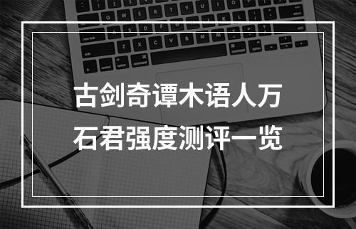 古剑奇谭木语人万石君强度测评一览