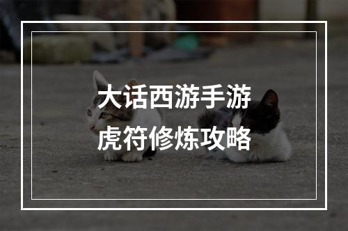 大话西游手游虎符修炼攻略