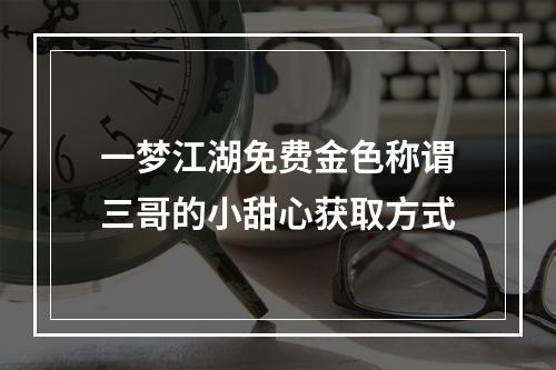 一梦江湖免费金色称谓三哥的小甜心获取方式