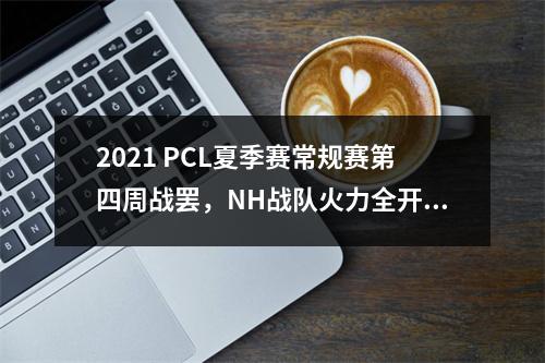 2021 PCL夏季赛常规赛第四周战罢，NH战队火力全开夺得周冠